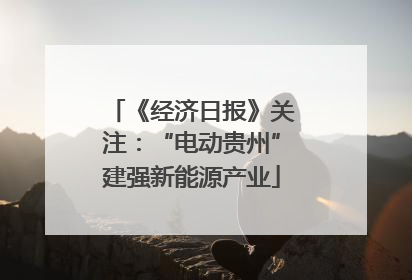 《经济日报》关注：“电动贵州”建强新能源产业
