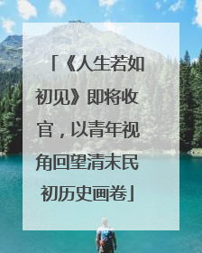 《人生若如初见》即将收官，以青年视角回望清末民初历史画卷