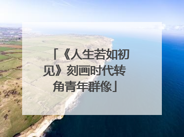 《人生若如初见》刻画时代转角青年群像