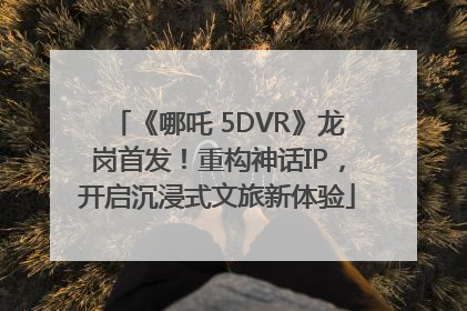 《哪吒 5DVR》龙岗首发！重构神话IP，开启沉浸式文旅新体验