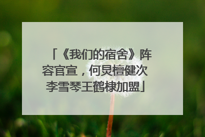 《我们的宿舍》阵容官宣，何炅檀健次李雪琴王鹤棣加盟
