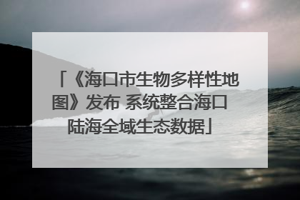 《海口市生物多样性地图》发布 系统整合海口陆海全域生态数据