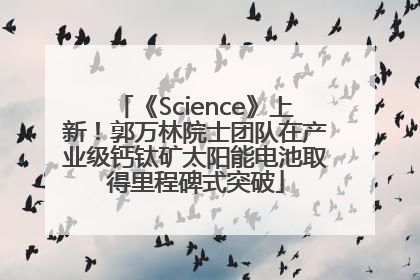 《Science》上新！郭万林院士团队在产业级钙钛矿太阳能电池取得里程碑式突破