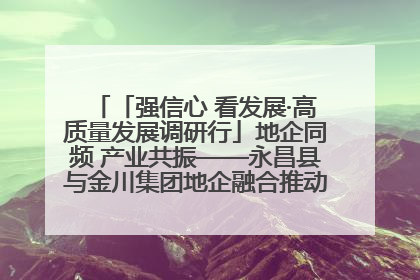 「强信心 看发展·高质量发展调研行」地企同频 产业共振——永昌县与金川集团地企融合推动重大项目建设