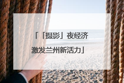 「摄影」夜经济激发兰州新活力