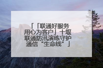 「联通好服务 用心为客户」十堰联通防汛演练守护通信“生命线”
