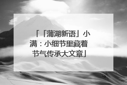 「蒲湖新语」小满：小细节里藏着节气传承大文章