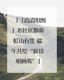 「高清组图」老社区焕新虹山有集 端午共绘“新昆明画卷”