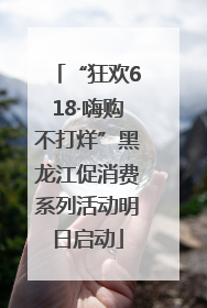 “狂欢618·嗨购不打烊”黑龙江促消费系列活动明日启动