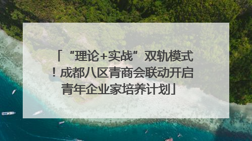 “理论+实战”双轨模式！成都八区青商会联动开启青年企业家培养计划