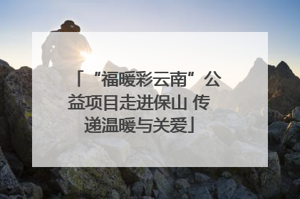 “福暖彩云南”公益项目走进保山 传递温暖与关爱