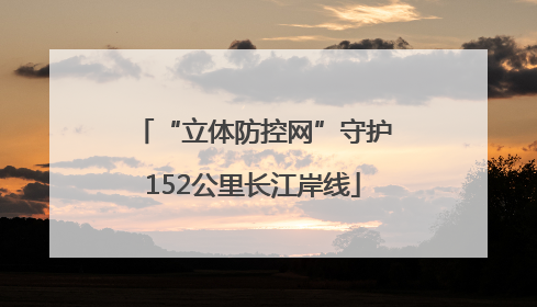 “立体防控网”守护152公里长江岸线