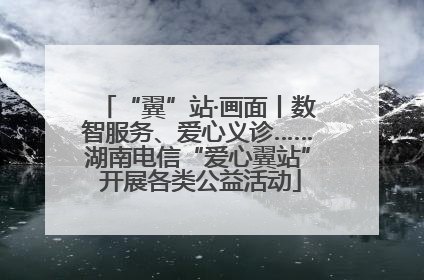 “翼”站·画面丨数智服务、爱心义诊……湖南电信“爱心翼站” 开展各类公益活动