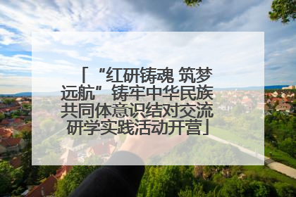 “红研铸魂 筑梦远航”铸牢中华民族共同体意识结对交流研学实践活动开营