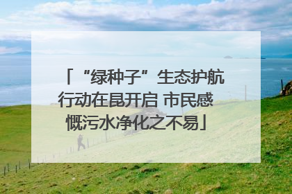 “绿种子”生态护航行动在昆开启 市民感慨污水净化之不易