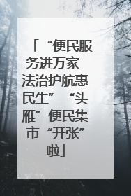 “便民服务进万家 法治护航惠民生”“头雁”便民集市“开张”啦