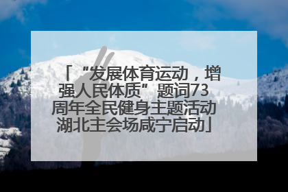 “发展体育运动，增强人民体质”题词73周年全民健身主题活动湖北主会场咸宁启动