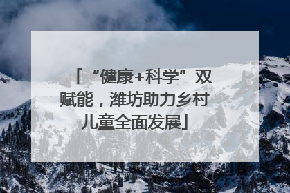 “健康+科学”双赋能，潍坊助力乡村儿童全面发展