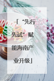 “先行先试”赋能海南产业升级
