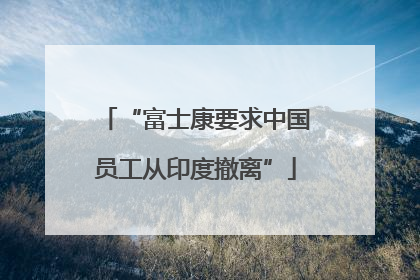 “富士康要求中国员工从印度撤离”