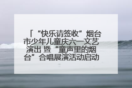 “快乐请签收”烟台市少年儿童庆六一文艺演出 暨“童声里的烟台”合唱展演活动启动仪式圆满落幕