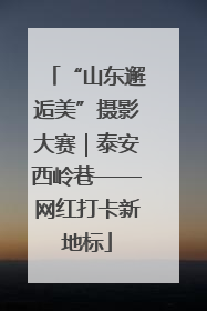 “山东邂逅美”摄影大赛｜泰安西岭巷——网红打卡新地标