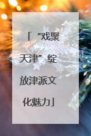 “戏聚天津”绽放津派文化魅力