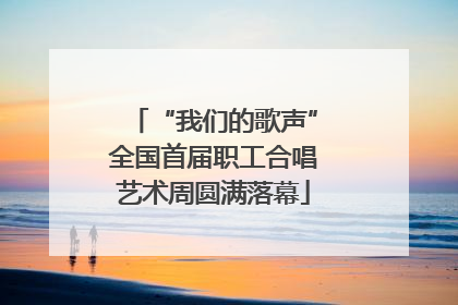 “我们的歌声”全国首届职工合唱艺术周圆满落幕