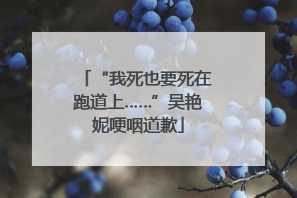 “我死也要死在跑道上……”吴艳妮哽咽道歉