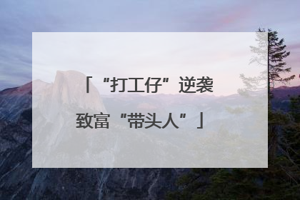 “打工仔”逆袭致富“带头人”
