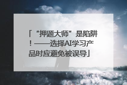 “押题大师”是陷阱！——选择AI学习产品时应避免被误导