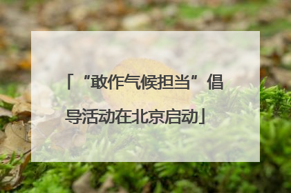 “敢作气候担当”倡导活动在北京启动
