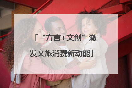 “方言+文创”激发文旅消费新动能