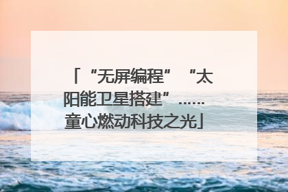 “无屏编程”“太阳能卫星搭建”……童心燃动科技之光