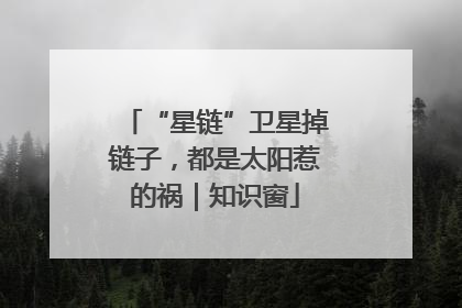 “星链”卫星掉链子，都是太阳惹的祸｜知识窗