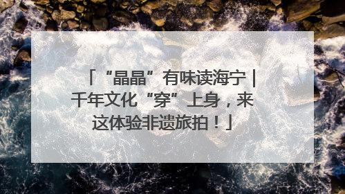 “晶晶”有味读海宁｜千年文化“穿”上身，来这体验非遗旅拍！