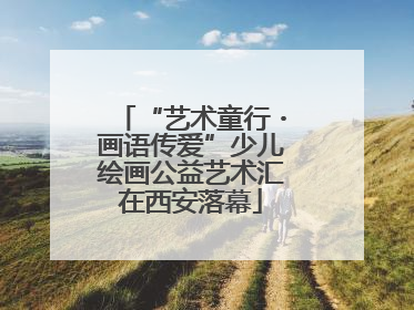 “艺术童行・画语传爱”少儿绘画公益艺术汇在西安落幕