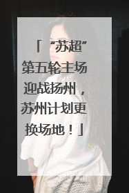 “苏超”第五轮主场迎战扬州，苏州计划更换场地！