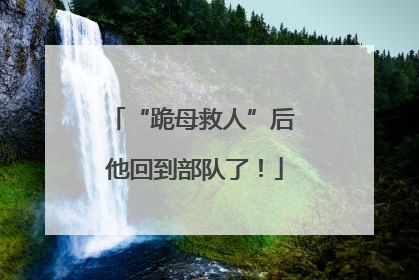 “跪母救人”后 他回到部队了！