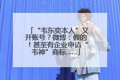 “韦东奕本人”又开账号？微博：假的！甚至有企业申请“韦神”商标……