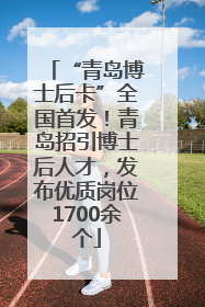 “青岛博士后卡”全国首发！青岛招引博士后人才，发布优质岗位1700余个