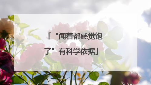 “闻着都感觉饱了”有科学依据