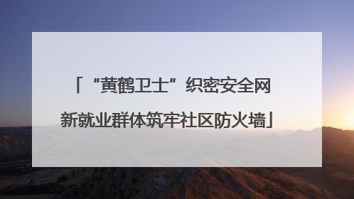 “黄鹤卫士”织密安全网 新就业群体筑牢社区防火墙
