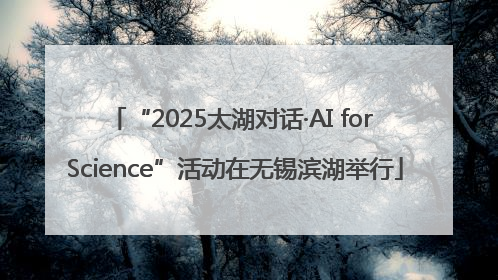 “2025太湖对话·AI for Science”活动在无锡滨湖举行