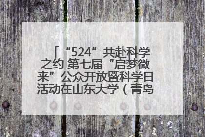 “524”共赴科学之约 第七届“启梦微来”公众开放暨科学日活动在山东大学（青岛）成功举办