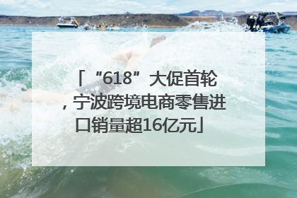“618”大促首轮，宁波跨境电商零售进口销量超16亿元