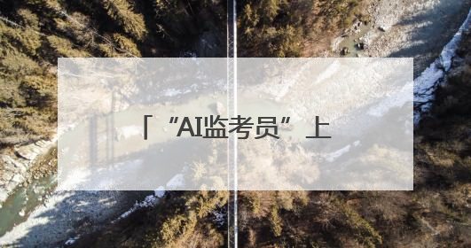 “AI监考员”上线 湖北移动打出科技护考“组合拳”