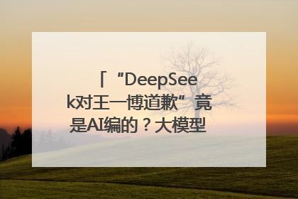 “DeepSeek对王一博道歉”竟是AI编的？大模型幻觉引发热搜假案