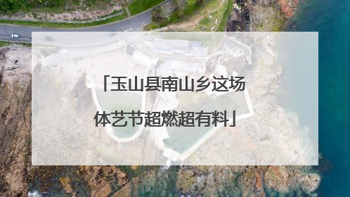 玉山县南山乡这场体艺节超燃超有料