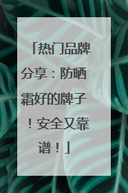 热门品牌分享：防晒霜好的牌子！安全又靠谱！